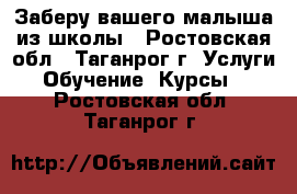 Заберу вашего малыша из школы - Ростовская обл., Таганрог г. Услуги » Обучение. Курсы   . Ростовская обл.,Таганрог г.